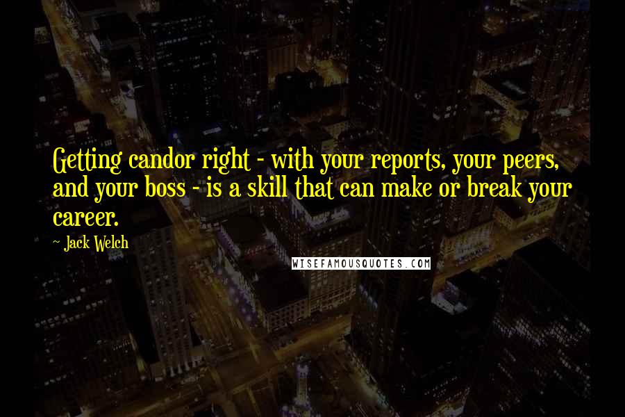 Jack Welch Quotes: Getting candor right - with your reports, your peers, and your boss - is a skill that can make or break your career.