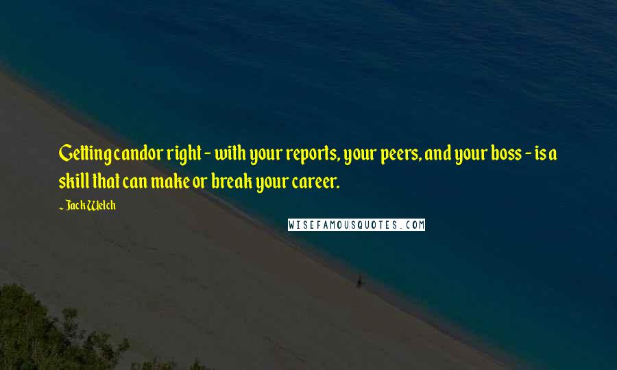 Jack Welch Quotes: Getting candor right - with your reports, your peers, and your boss - is a skill that can make or break your career.