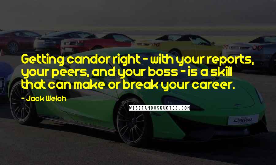 Jack Welch Quotes: Getting candor right - with your reports, your peers, and your boss - is a skill that can make or break your career.
