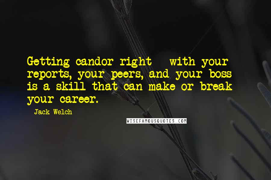 Jack Welch Quotes: Getting candor right - with your reports, your peers, and your boss - is a skill that can make or break your career.