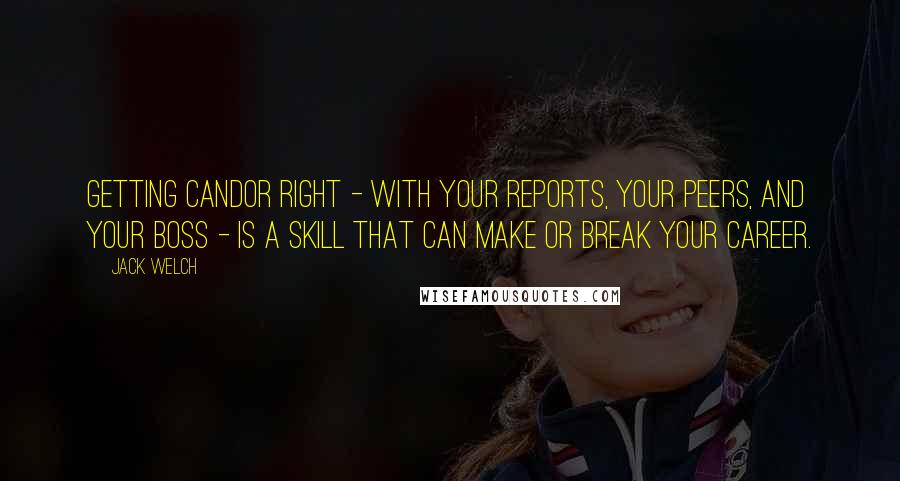 Jack Welch Quotes: Getting candor right - with your reports, your peers, and your boss - is a skill that can make or break your career.