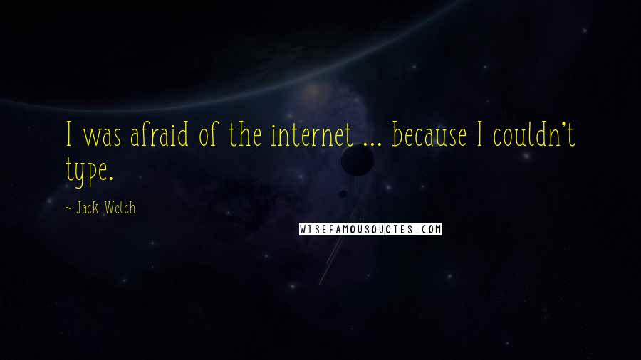 Jack Welch Quotes: I was afraid of the internet ... because I couldn't type.