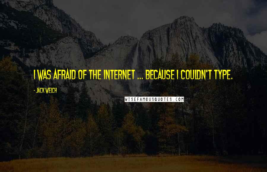 Jack Welch Quotes: I was afraid of the internet ... because I couldn't type.