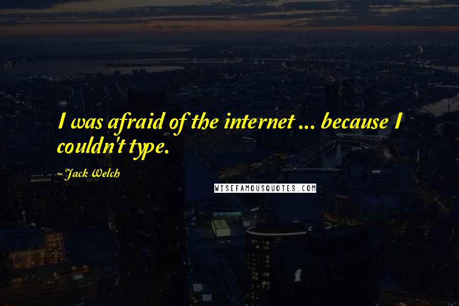 Jack Welch Quotes: I was afraid of the internet ... because I couldn't type.