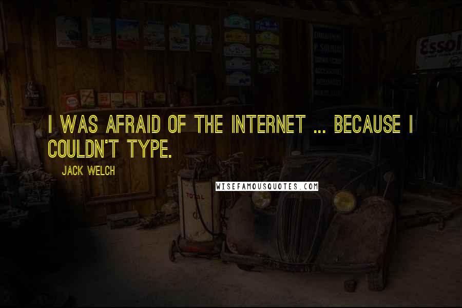 Jack Welch Quotes: I was afraid of the internet ... because I couldn't type.