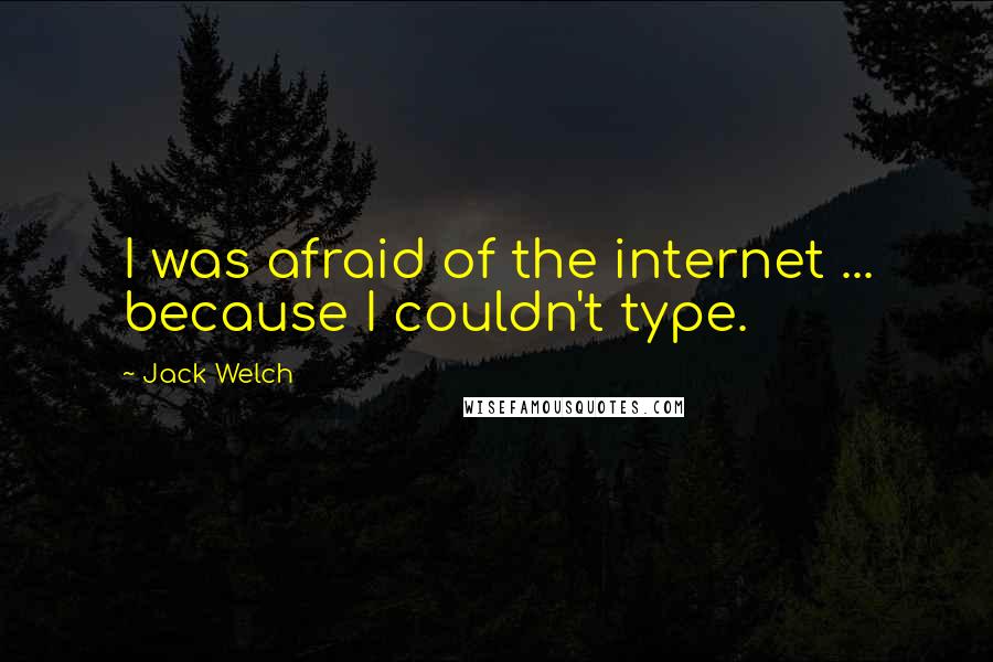 Jack Welch Quotes: I was afraid of the internet ... because I couldn't type.