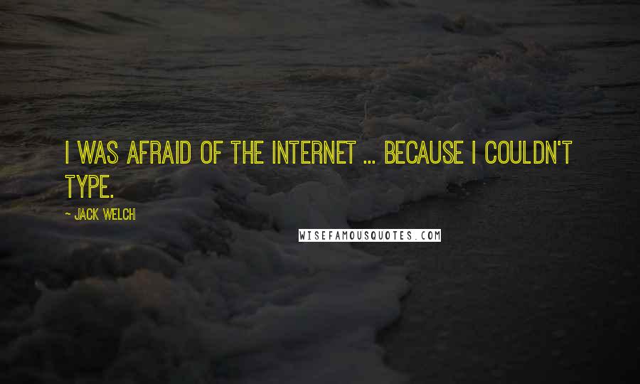 Jack Welch Quotes: I was afraid of the internet ... because I couldn't type.