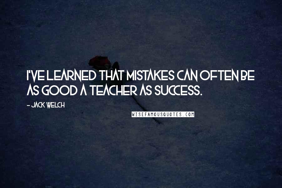 Jack Welch Quotes: I've learned that mistakes can often be as good a teacher as success.
