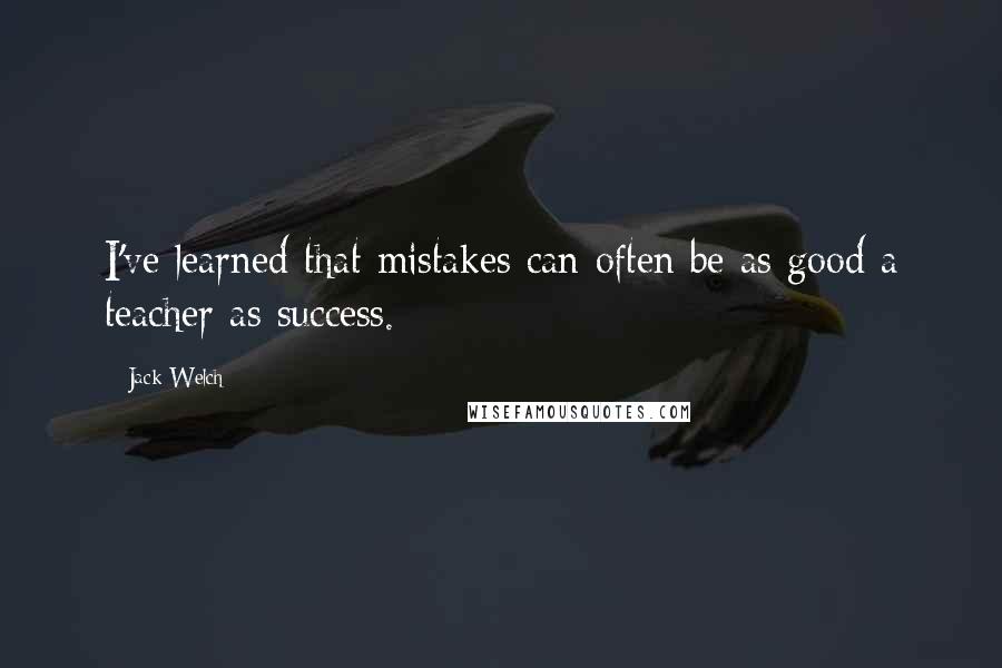 Jack Welch Quotes: I've learned that mistakes can often be as good a teacher as success.