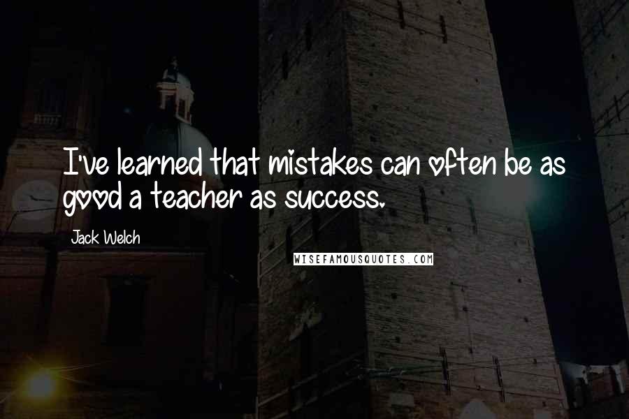 Jack Welch Quotes: I've learned that mistakes can often be as good a teacher as success.