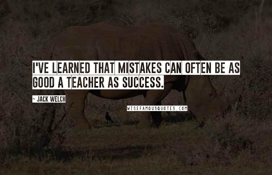 Jack Welch Quotes: I've learned that mistakes can often be as good a teacher as success.