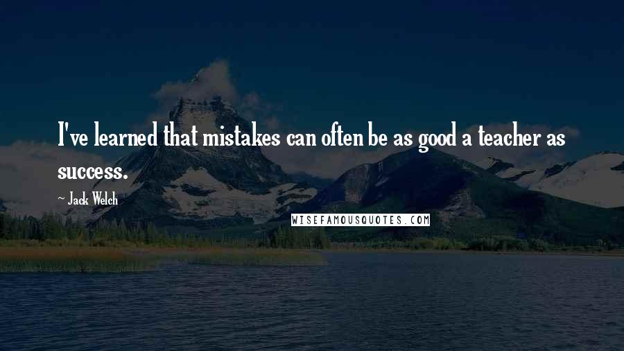 Jack Welch Quotes: I've learned that mistakes can often be as good a teacher as success.