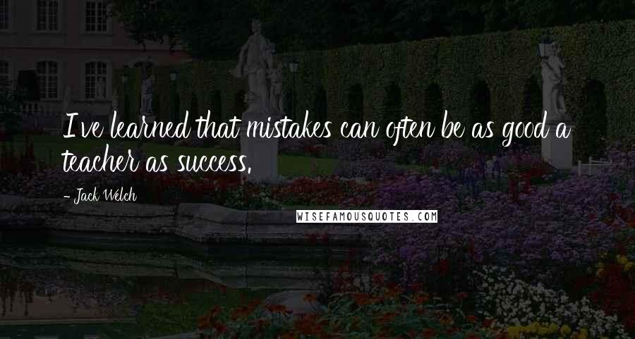 Jack Welch Quotes: I've learned that mistakes can often be as good a teacher as success.