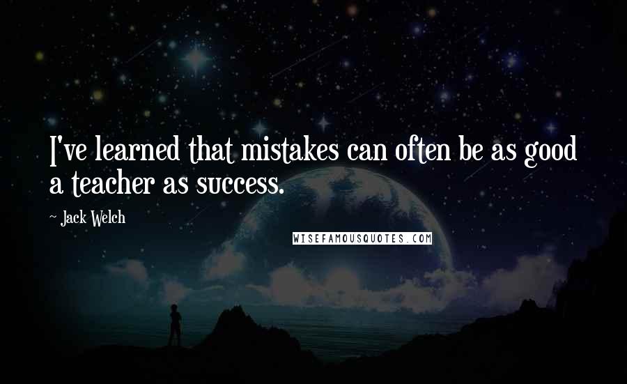 Jack Welch Quotes: I've learned that mistakes can often be as good a teacher as success.