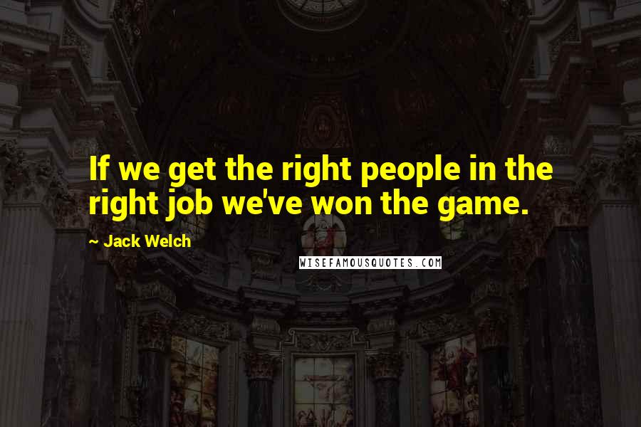 Jack Welch Quotes: If we get the right people in the right job we've won the game.