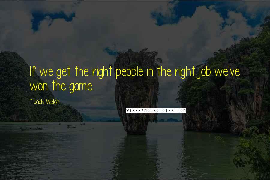 Jack Welch Quotes: If we get the right people in the right job we've won the game.