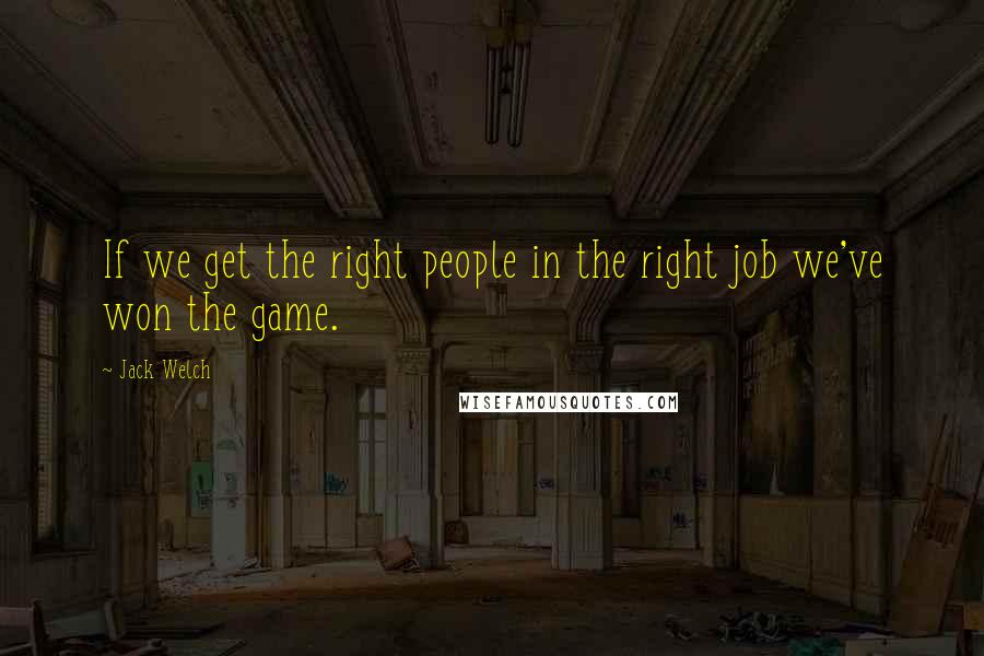 Jack Welch Quotes: If we get the right people in the right job we've won the game.