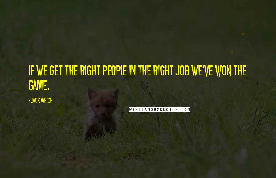 Jack Welch Quotes: If we get the right people in the right job we've won the game.