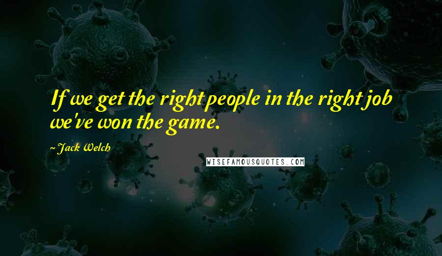 Jack Welch Quotes: If we get the right people in the right job we've won the game.