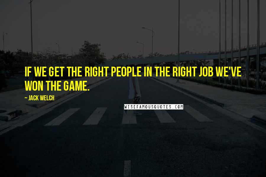 Jack Welch Quotes: If we get the right people in the right job we've won the game.