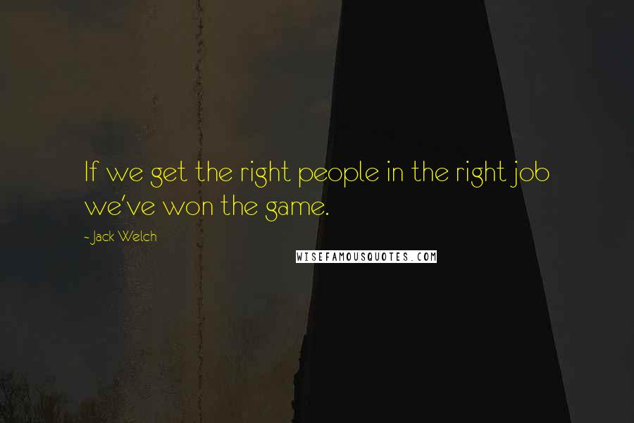 Jack Welch Quotes: If we get the right people in the right job we've won the game.