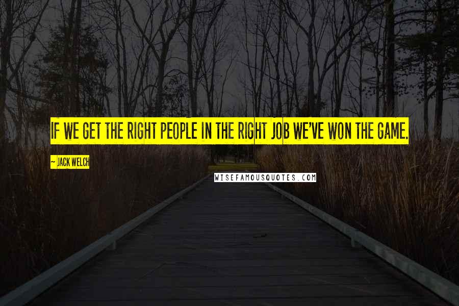 Jack Welch Quotes: If we get the right people in the right job we've won the game.