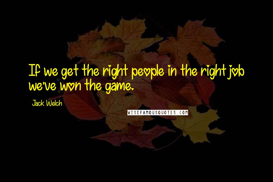 Jack Welch Quotes: If we get the right people in the right job we've won the game.