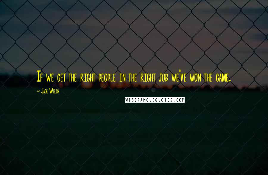 Jack Welch Quotes: If we get the right people in the right job we've won the game.