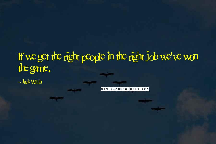 Jack Welch Quotes: If we get the right people in the right job we've won the game.