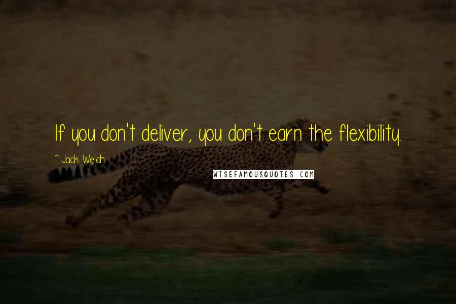 Jack Welch Quotes: If you don't deliver, you don't earn the flexibility.