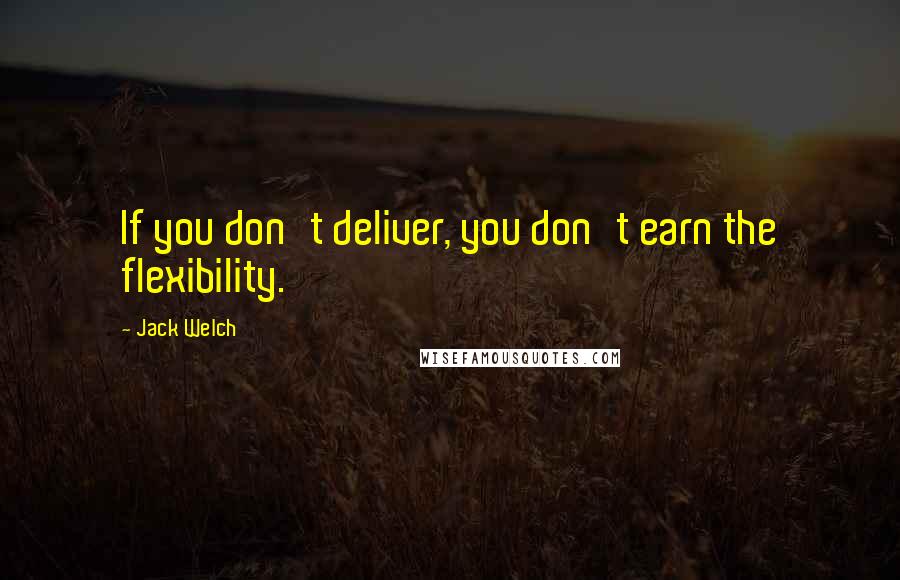 Jack Welch Quotes: If you don't deliver, you don't earn the flexibility.