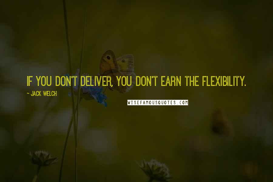 Jack Welch Quotes: If you don't deliver, you don't earn the flexibility.