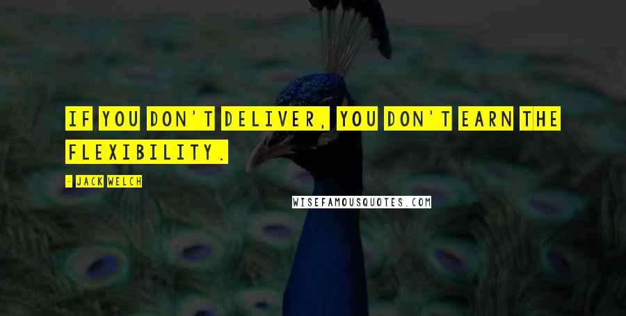 Jack Welch Quotes: If you don't deliver, you don't earn the flexibility.