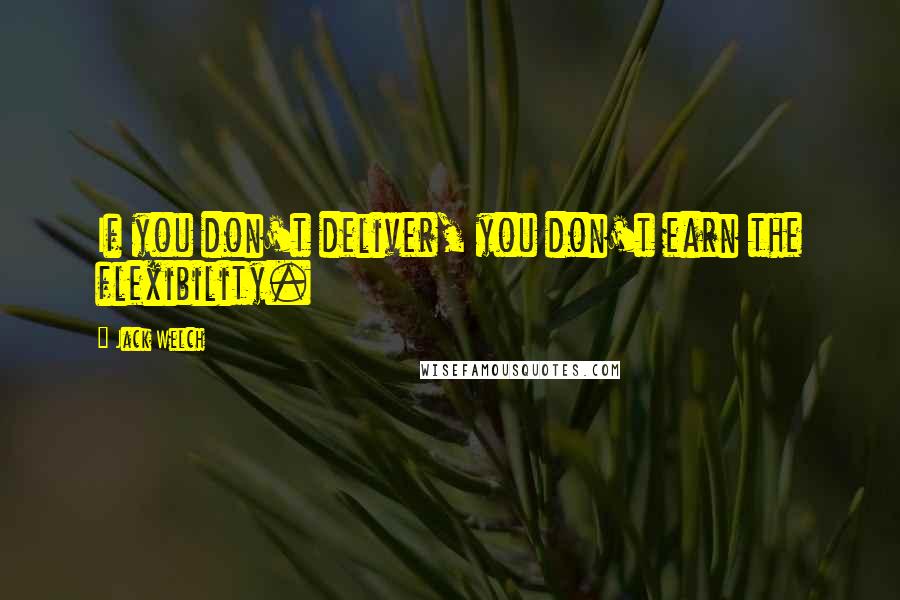 Jack Welch Quotes: If you don't deliver, you don't earn the flexibility.