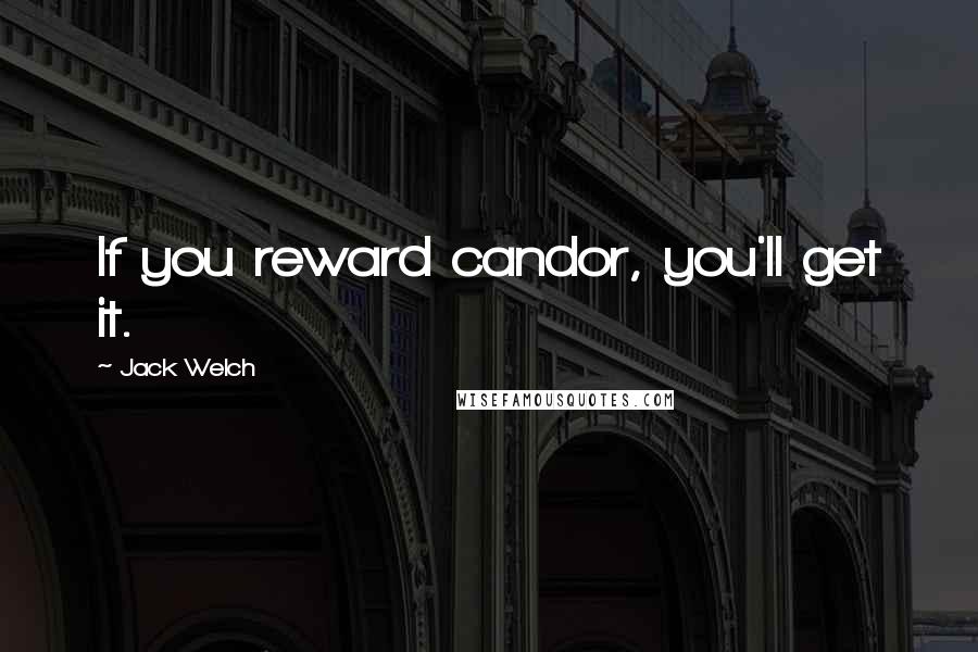 Jack Welch Quotes: If you reward candor, you'll get it.