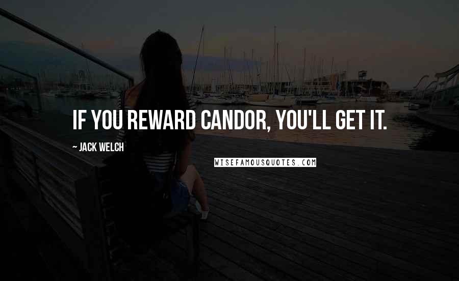 Jack Welch Quotes: If you reward candor, you'll get it.