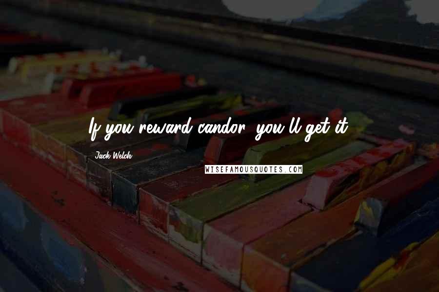 Jack Welch Quotes: If you reward candor, you'll get it.