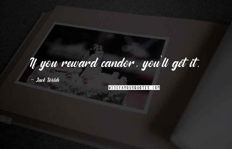 Jack Welch Quotes: If you reward candor, you'll get it.