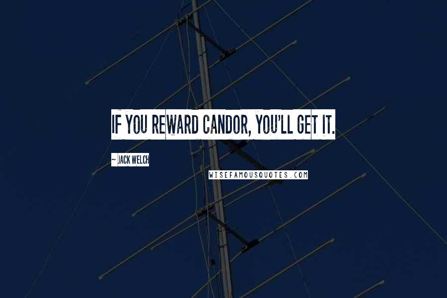 Jack Welch Quotes: If you reward candor, you'll get it.