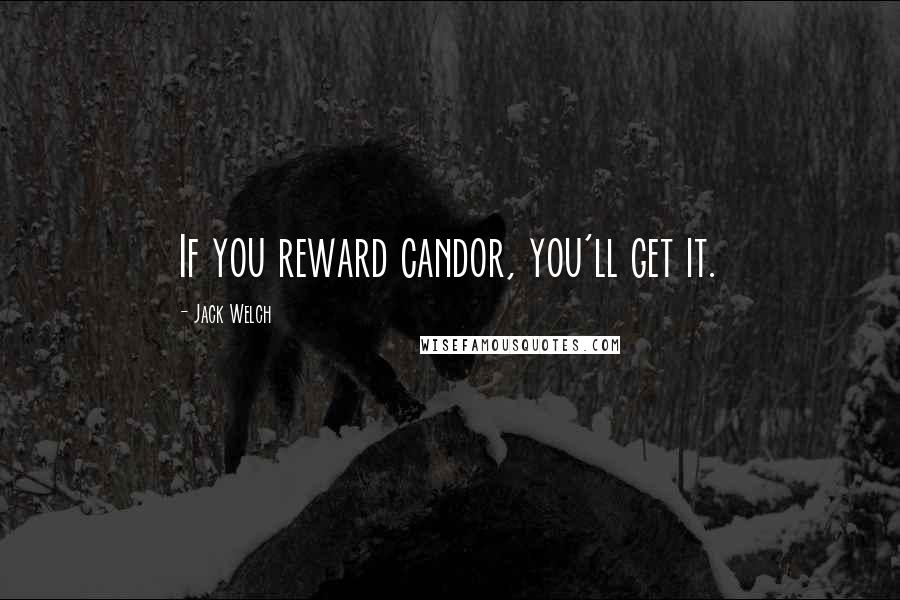 Jack Welch Quotes: If you reward candor, you'll get it.