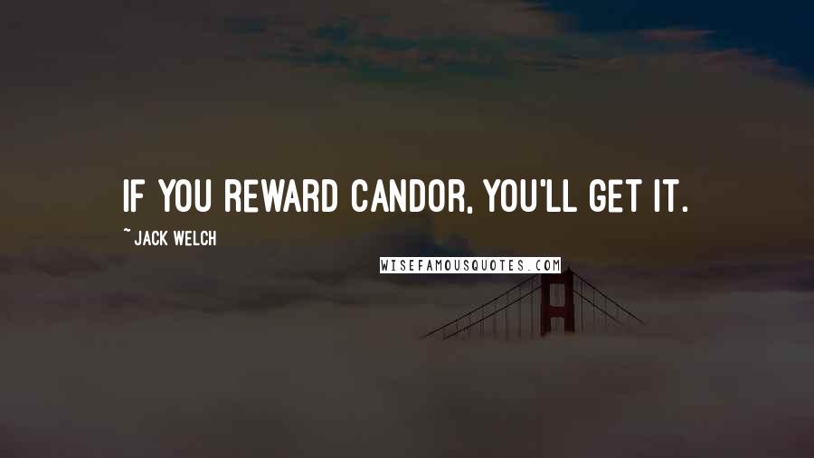 Jack Welch Quotes: If you reward candor, you'll get it.