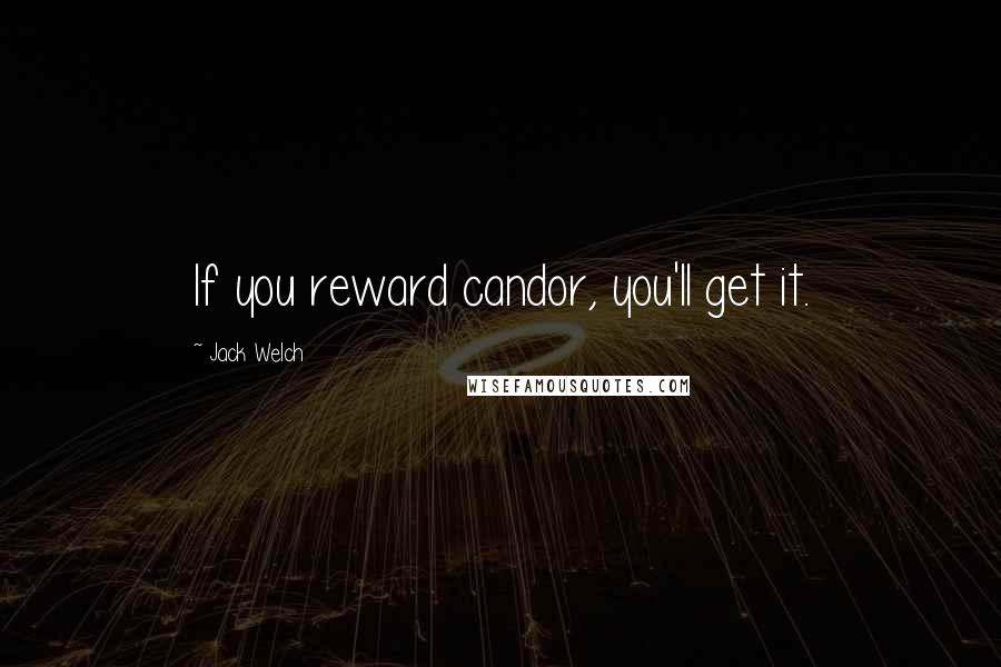 Jack Welch Quotes: If you reward candor, you'll get it.