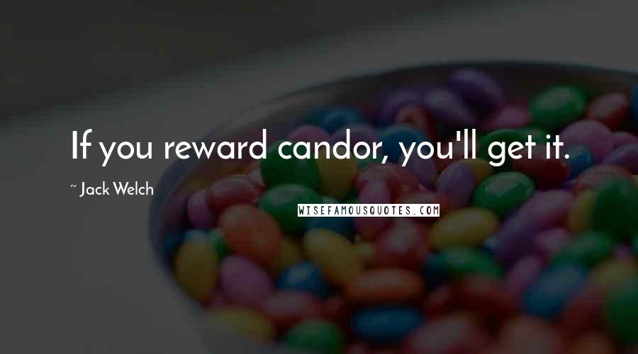 Jack Welch Quotes: If you reward candor, you'll get it.