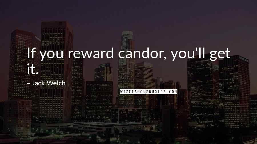 Jack Welch Quotes: If you reward candor, you'll get it.