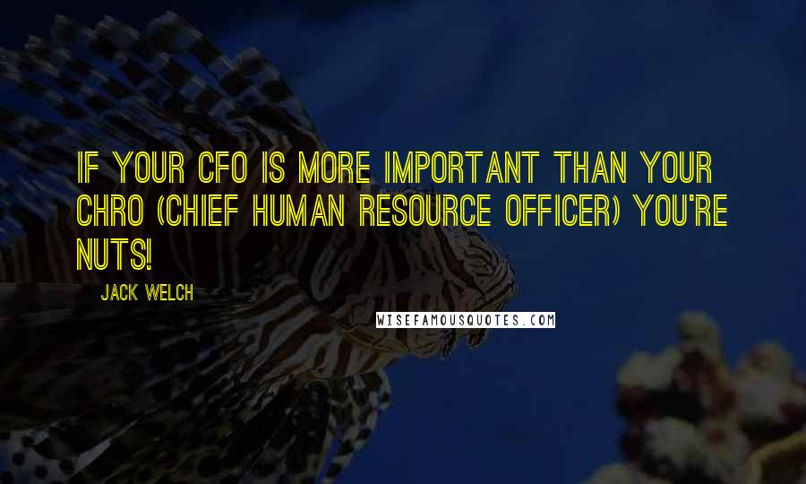 Jack Welch Quotes: If your CFO is more important than your CHRO (Chief Human Resource Officer) you're nuts!