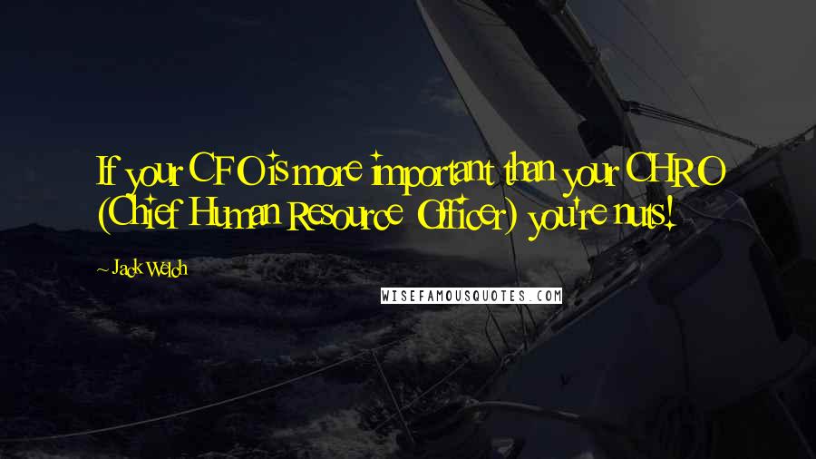 Jack Welch Quotes: If your CFO is more important than your CHRO (Chief Human Resource Officer) you're nuts!