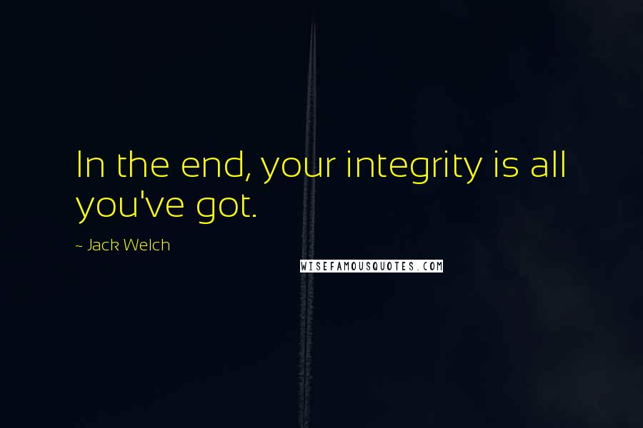 Jack Welch Quotes: In the end, your integrity is all you've got.