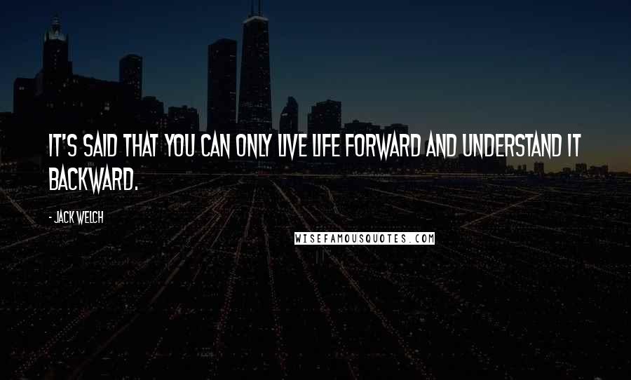 Jack Welch Quotes: IT'S SAID that you can only live life forward and understand it backward.