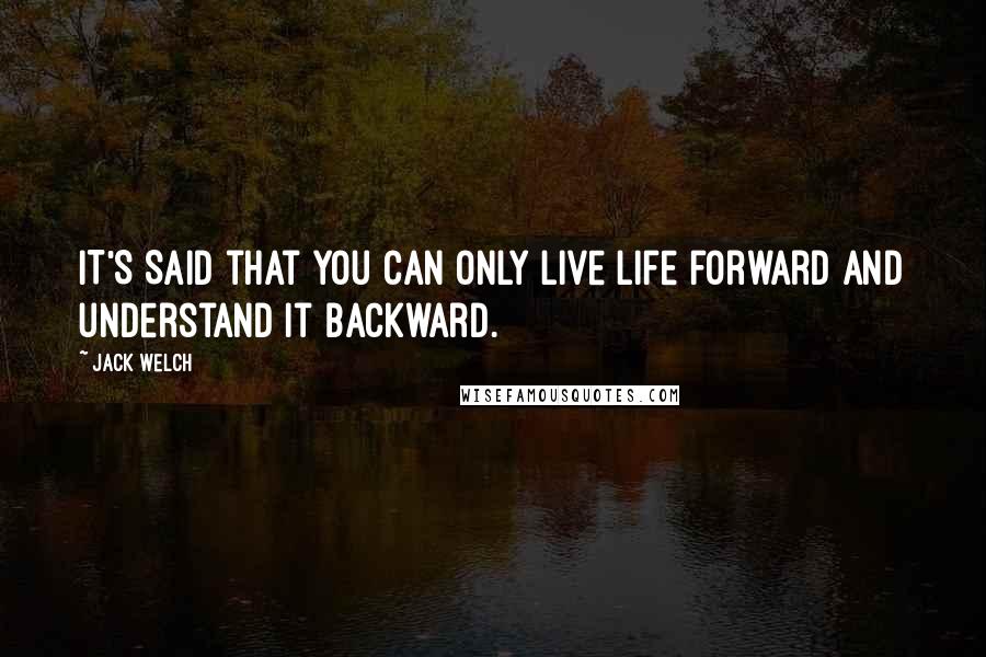 Jack Welch Quotes: IT'S SAID that you can only live life forward and understand it backward.