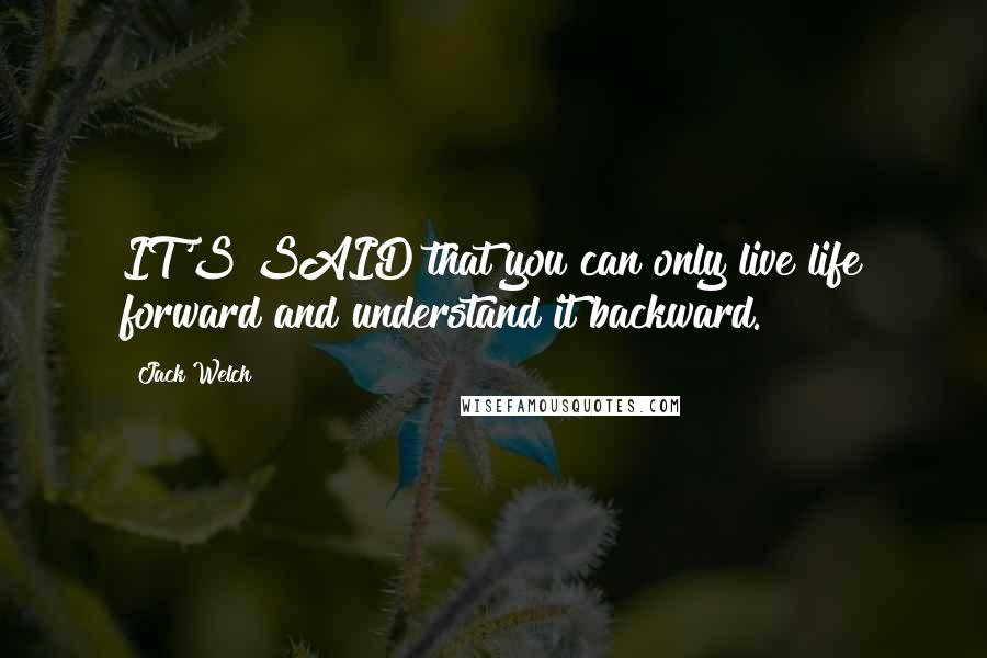 Jack Welch Quotes: IT'S SAID that you can only live life forward and understand it backward.